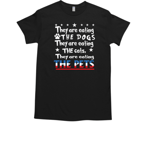 They Are Eating The Dogs They Are Eating The Cats They Are Eating The Pets T-Shirt