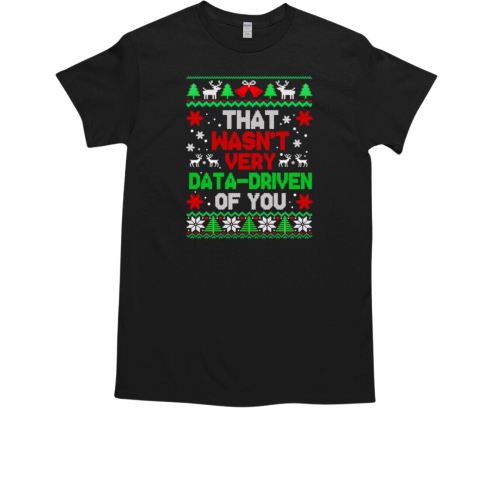 That wasn't very data driven of you Christmas T-Shirt