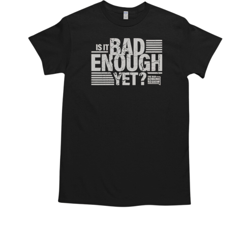 The Dan Bongino Show Is It Bad Enough Yet T-Shirt