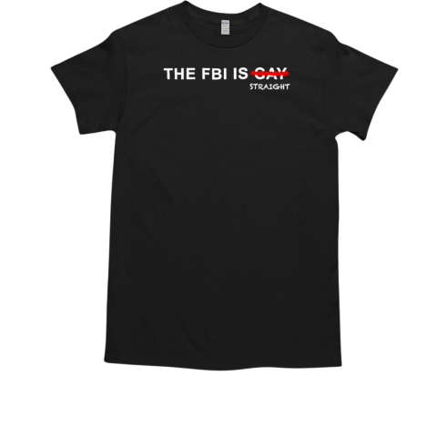 The FBI is now straight not gay T-Shirt