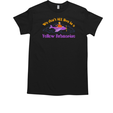 We don't all live in a yellow submarine T-Shirt