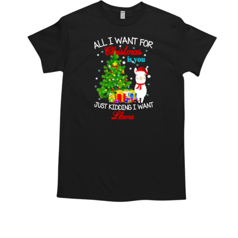 All I Want For Christmas Is You Just Kidding I Want Llama Christmas T-Shirt