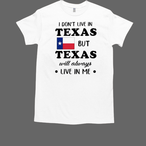 I don't live in Texas but Texas will always live in me T-Shirt