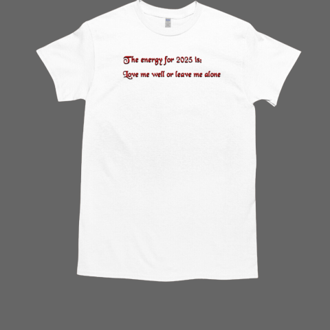 The energy for 2025 is Love me well or leave me alone T-Shirt