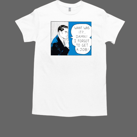 What Was It Damn I Forgot To Get A Job Roy Lichtenstein T-Shirt