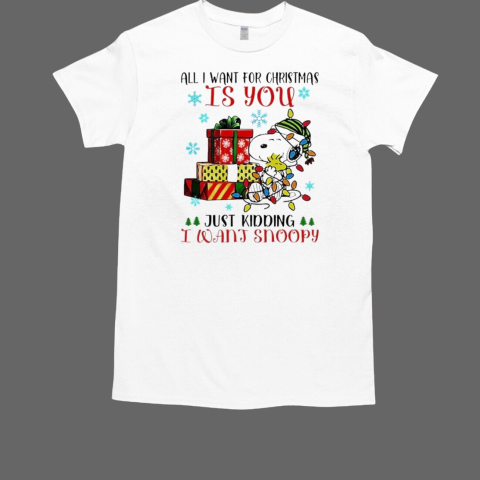 All I Want For Christmas Is You You Just Kidding I Want Snoopy T-Shirt