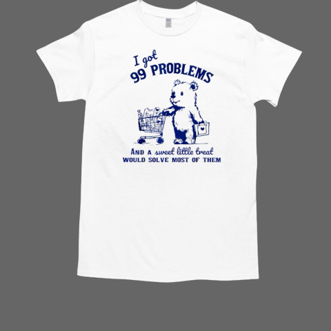 Bear I Got 99 Problems And A Sweet Little Treat Would Solve Most Of Them T-Shirt