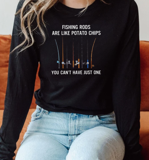 Fishing Rods are like potato chips You can't have just one, Outdoor Fishing Long Sleeved T-shirt 