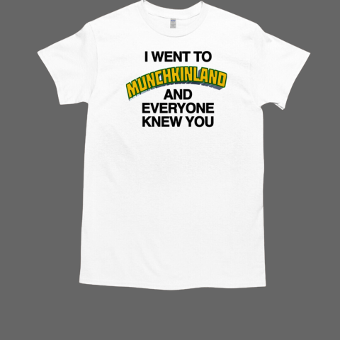 I Went To Munchkinland And Everyone Knew You T-Shirt