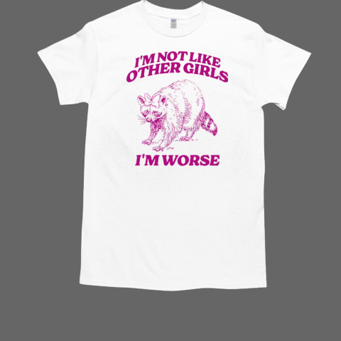 Raccoon I'm Not Like Other Girls I'm Worse T-Shirt