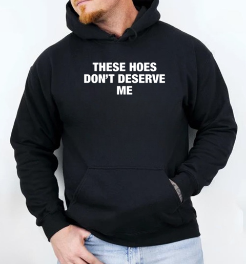 ‎These Hoes Don't Deserve Me Unisex Hoodie