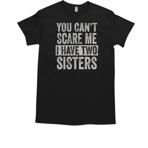 You Can't Scare Me I Have Two Sisters Funny Brothers T-Shirt