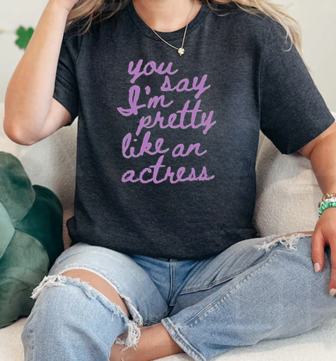 You Say I'm Pretty Like An Actress Classic Women's T-shirt