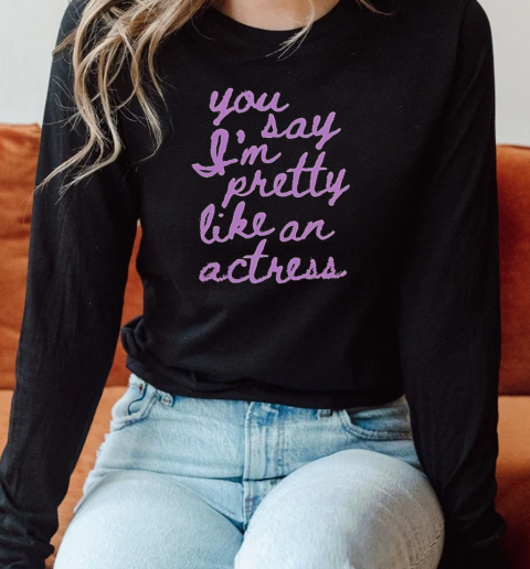 You Say I'm Pretty Like An Actress Long Sleeved T-shirt 