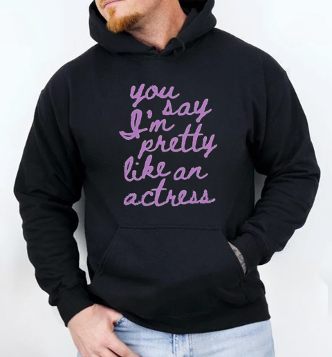 You Say I'm Pretty Like An Actress Unisex Hoodie