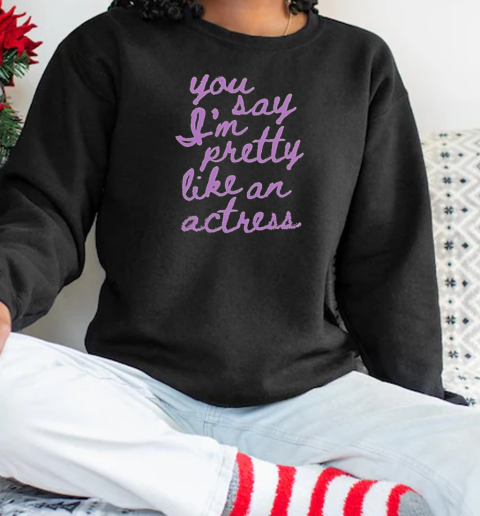 You Say I'm Pretty Like An Actress Unisex Sweatshirt