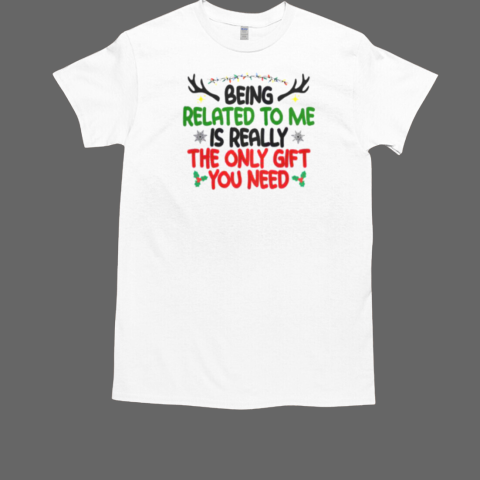 Being Related To Me Is Really The Only Gift You Need Christmas T-Shirt