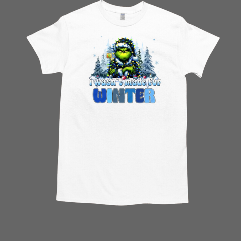 Grinch I Wasn't Made For Winter Christmas T-Shirt