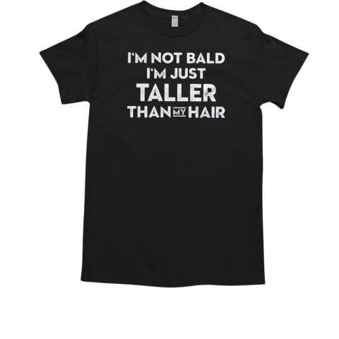 I'm Not Bald I'm Just Taller Than My Hair T-Shirt