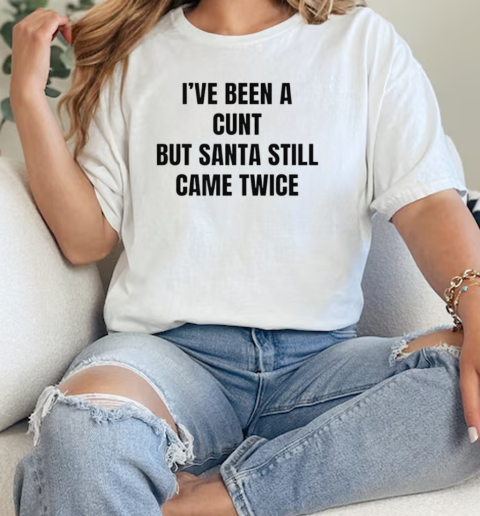 Ive been a cunt but Santa still came twice  Classic Womens T-shirt