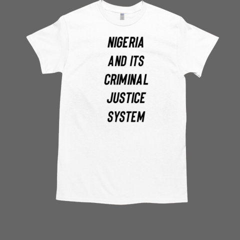 Nigeria And Its Criminal Justice System T-Shirt