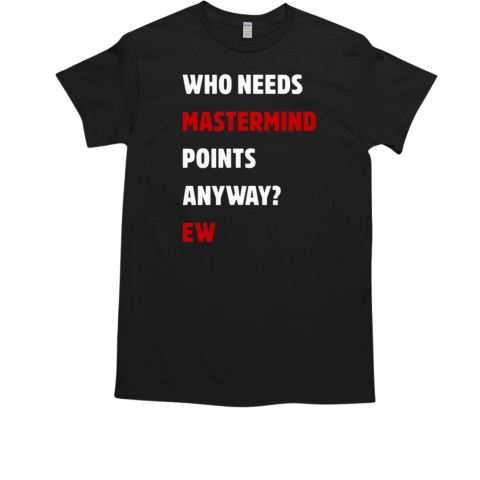 Who Needs Mastermind Points Anyway Ew T-Shirt