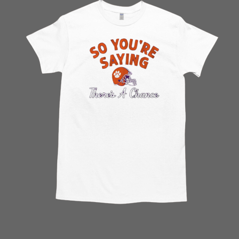 Clemson Football So You're Saying There's A Chance T-Shirt