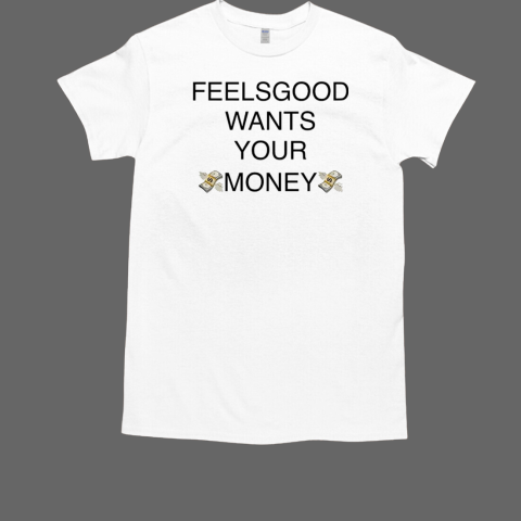 Feels good wants your money T-Shirt