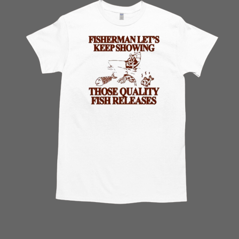 Fisherman Let's Keep Showing Those Quality Fish Releases T-Shirt