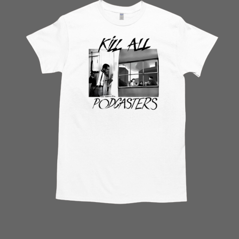 Kill All Podcasters T-Shirt