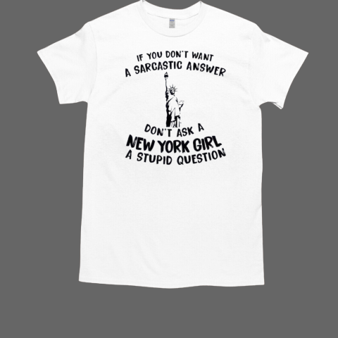 Liberties If You Don't Want A Sarcastic Answer Don't Ask A New York Girl A Stupid Question T-Shirt