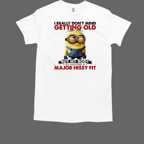 Minion I really don't mind getting old but my body is having a major hissy fit T-Shirt