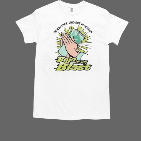 Our Father Who Art In Heaven Baja Be Thy Blast T-Shirt