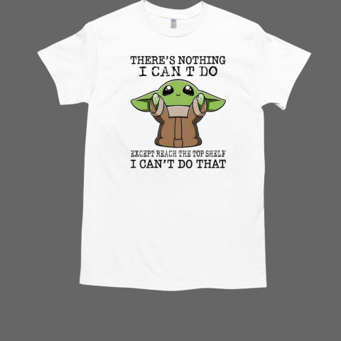 Yoda there's nothing I can't do except reach the top shelf I can't do that T-Shirt