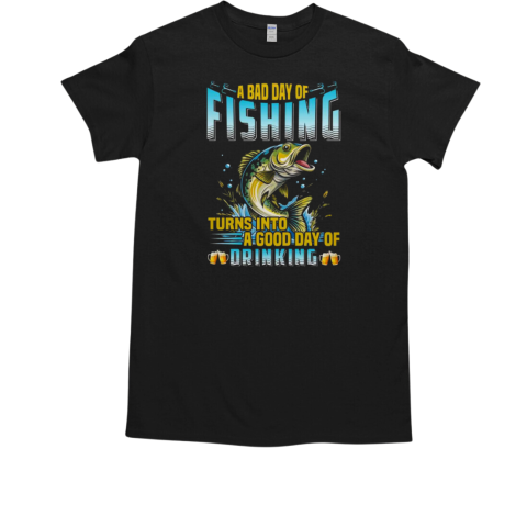 A Bad Day Of Fishing Turns Into A Good Day Of Drinking Fishing T-Shirt