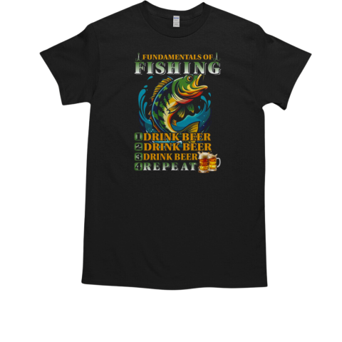 Fundamentals Of Fishing 1.Drink Beer 2.Drink Beer 3. Drink Beer 4.Repeat Fishing T-Shirt