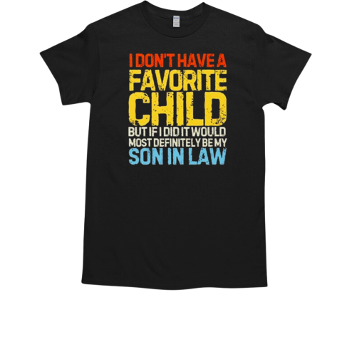 I Don't Have A Favorite Child But If I Did It Would Most Definitely Be My Son In Law T-Shirt