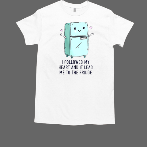 I Followed My Heart And It Lead Me To The Fridge T-Shirt