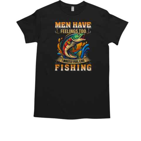 Men Have Feelings Too I Mostly Feel Like Fishing T-Shirt