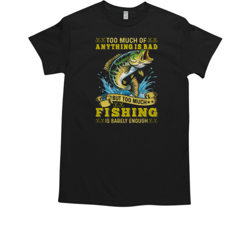 Too Much Of Anything Is Bad But Too Much Fishing Is Barely Enough Fishing T-Shirt