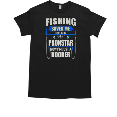 Fishing Saved Me From Being A Pronstar Now I'm Just A Hooker Fishing T-Shirt