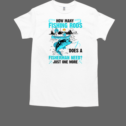 How Many Fishing Rods Does A Fisherman Need Just One More Fishing T-Shirt