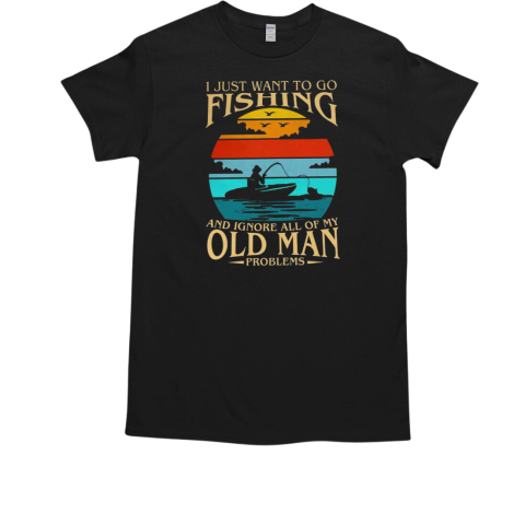 I Just Want To Go Fishing And Ignore All Of My Old Man Problems Fishing T-Shirt