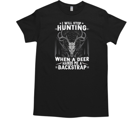 I Will Stop Hunting When A Deer Hands Me A Backstrap T-Shirt