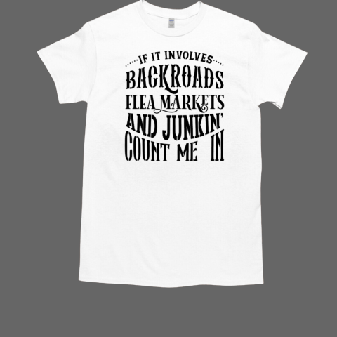 If it involves backroads flea markets and junkin' count me in T-Shirt