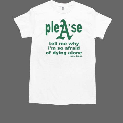 Oakland Athletics Mom Jeans Please Tell Me Why I'm So Afraid Of Dying Alone T-Shirt