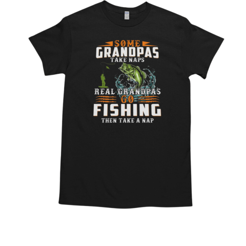 Some Grandpas Take Naps Real Grandpas Go Fishing Then Take Nap Fishing T-Shirt