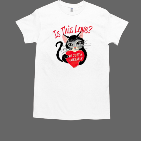 Cat is this love or just a hairball heart vintage Valentine's day T-Shirt