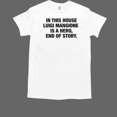 In This House Luigi Mangione Is A Hero End Of Story T-Shirt