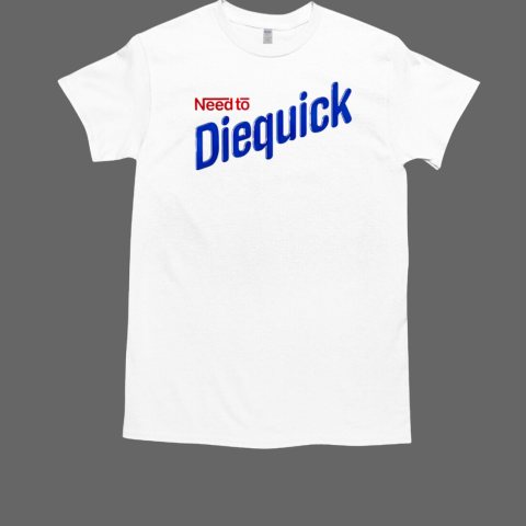 Need to Diequick T-Shirt